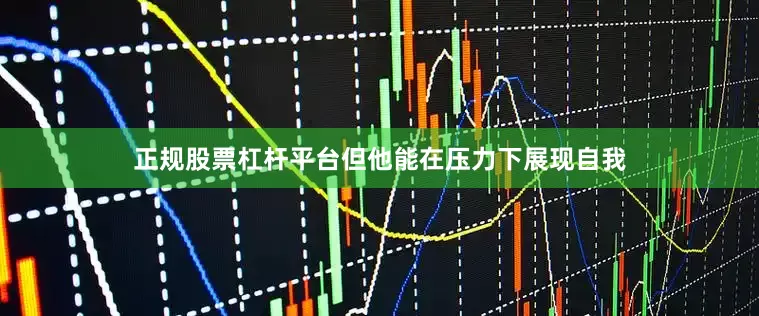 正规股票杠杆平台但他能在压力下展现自我